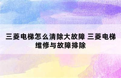 三菱电梯怎么清除大故障 三菱电梯维修与故障排除